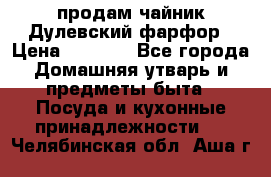 продам чайник Дулевский фарфор › Цена ­ 2 500 - Все города Домашняя утварь и предметы быта » Посуда и кухонные принадлежности   . Челябинская обл.,Аша г.